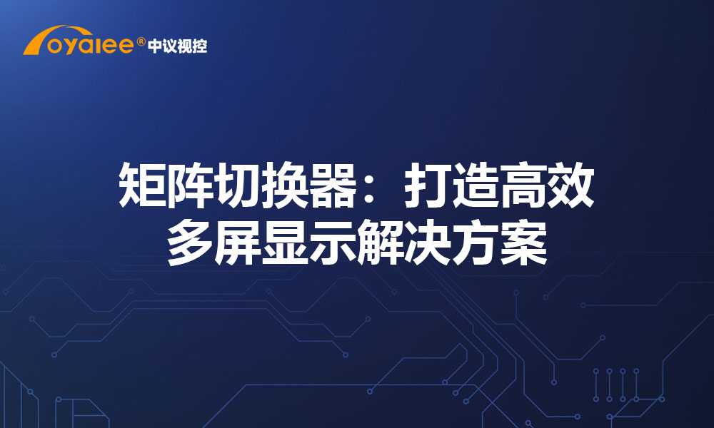 矩阵切换器：打造高效多屏显示解决方案