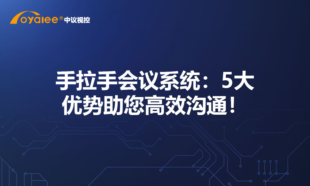 手拉手会议系统：5大优势助您高效沟通！