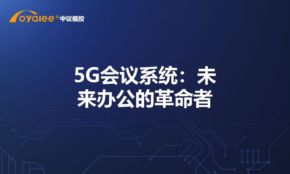 5G会议系统：未来办公的革命者