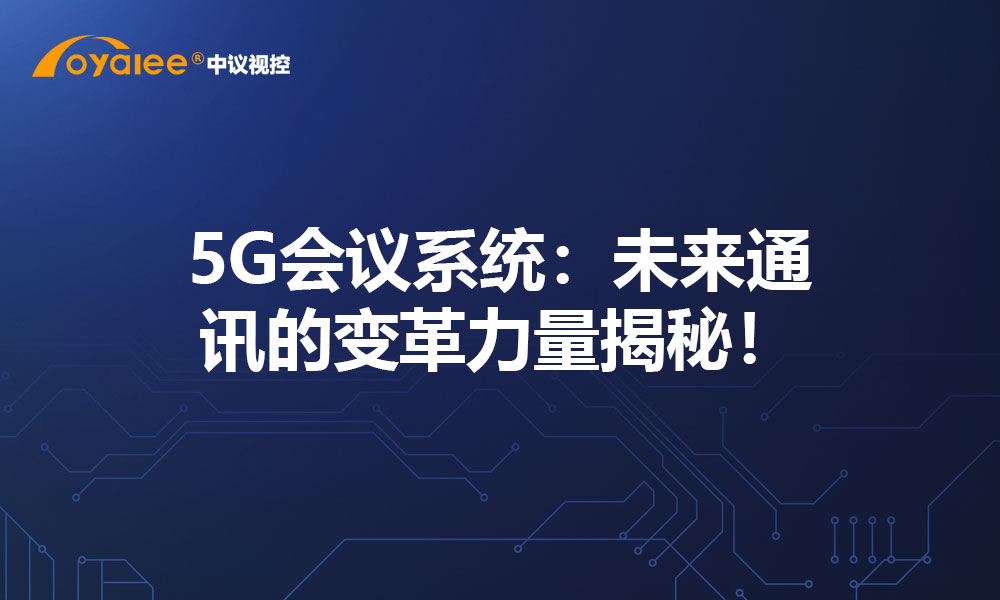 5G会议系统：未来通讯的变革力量揭秘！